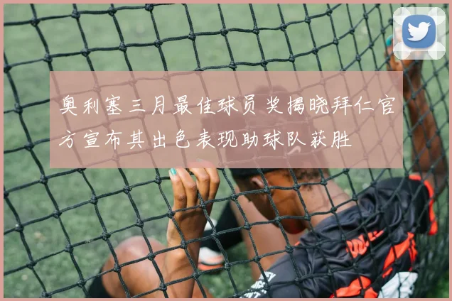 奥利塞三月最佳球员奖揭晓拜仁官方宣布其出色表现助球队获胜