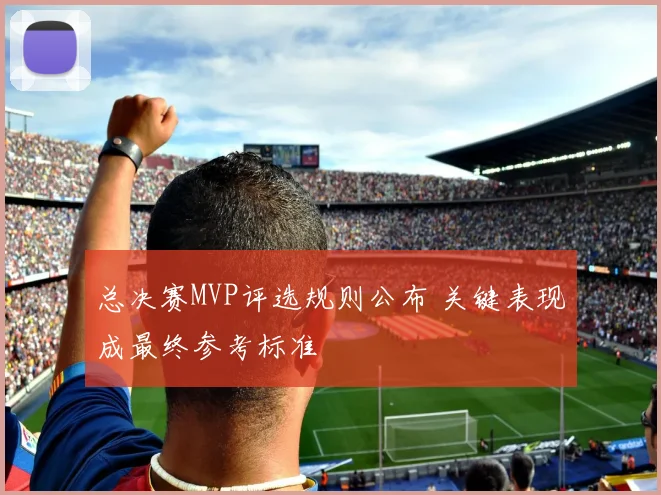 总决赛MVP评选规则公布 关键表现成最终参考标准