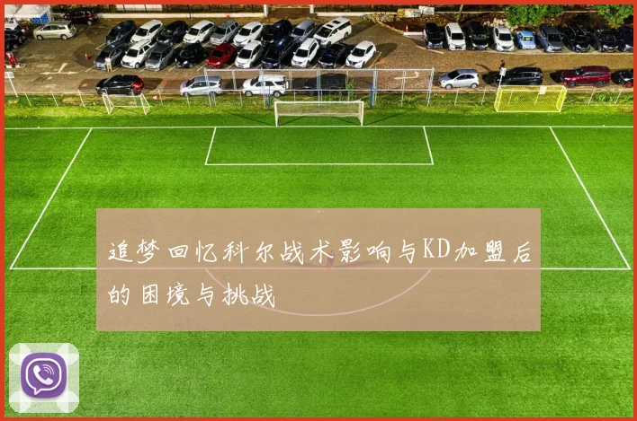 追梦回忆科尔战术影响与KD加盟后的困境与挑战