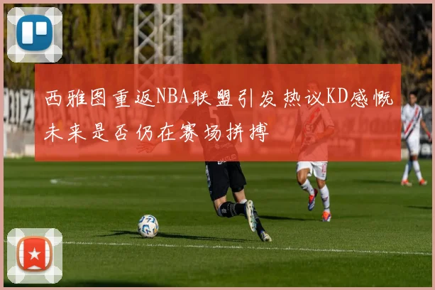 西雅图重返NBA联盟引发热议KD感慨未来是否仍在赛场拼搏