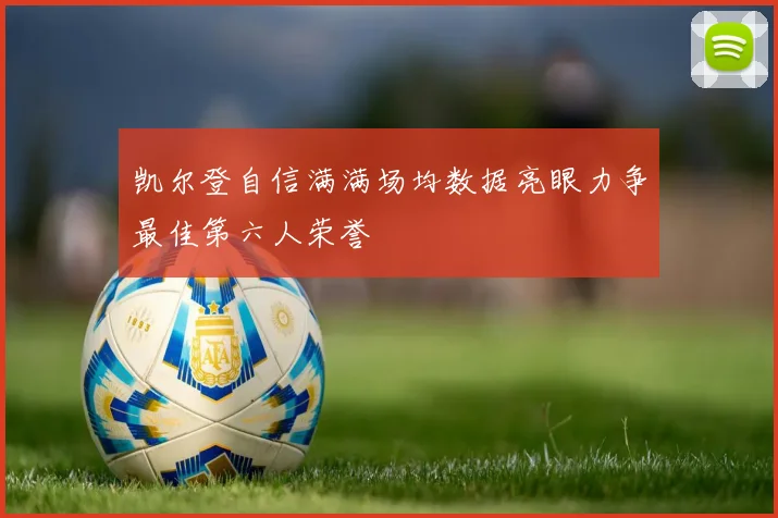 凯尔登自信满满场均数据亮眼力争最佳第六人荣誉