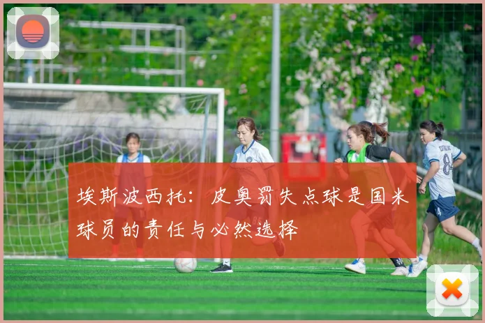 埃斯波西托：皮奥罚失点球是国米球员的责任与必然选择