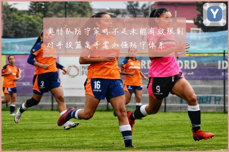 奥特队防守策略不足未能有效限制对手投篮高手需加强防守体系