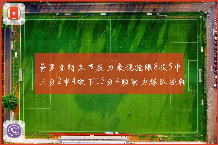 普罗克特末节发力表现抢眼8投5中三分2中4砍下15分4助助力球队逆转