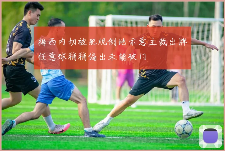 梅西内切被犯规倒地示意主裁出牌任意球稍稍偏出未能破门