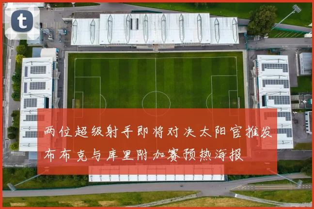 两位超级射手即将对决太阳官推发布布克与库里附加赛预热海报