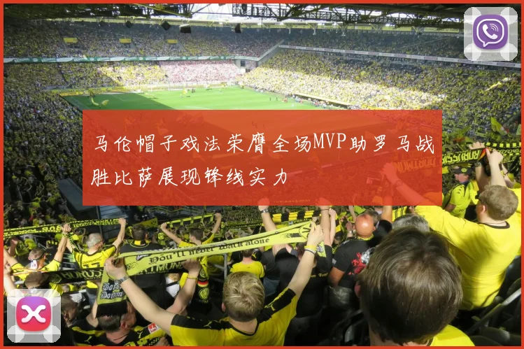 马伦帽子戏法荣膺全场MVP助罗马战胜比萨展现锋线实力