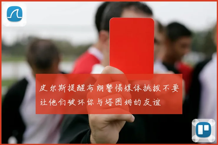 皮尔斯提醒布朗警惕媒体挑拨不要让他们破坏你与塔图姆的友谊