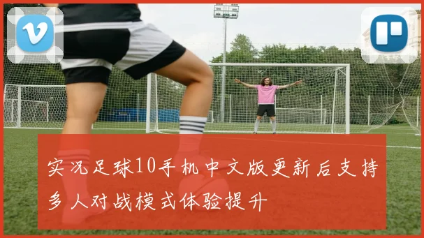 实况足球10手机中文版更新后支持多人对战模式体验提升