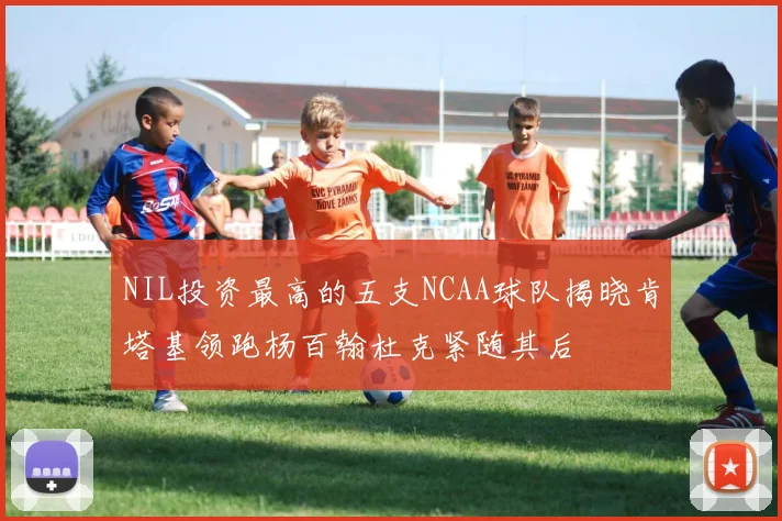 NIL投资最高的五支NCAA球队揭晓肯塔基领跑杨百翰杜克紧随其后