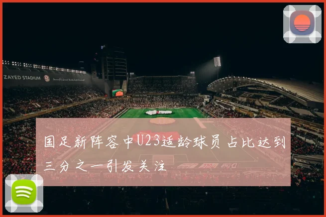 国足新阵容中U23适龄球员占比达到三分之一引发关注