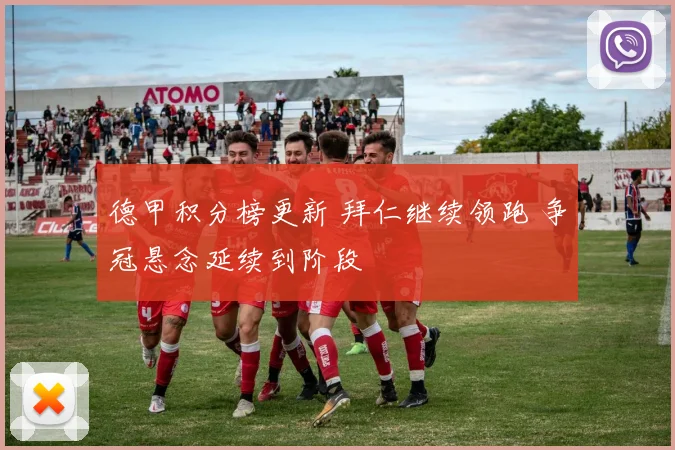 德甲积分榜更新 拜仁继续领跑 争冠悬念延续到阶段