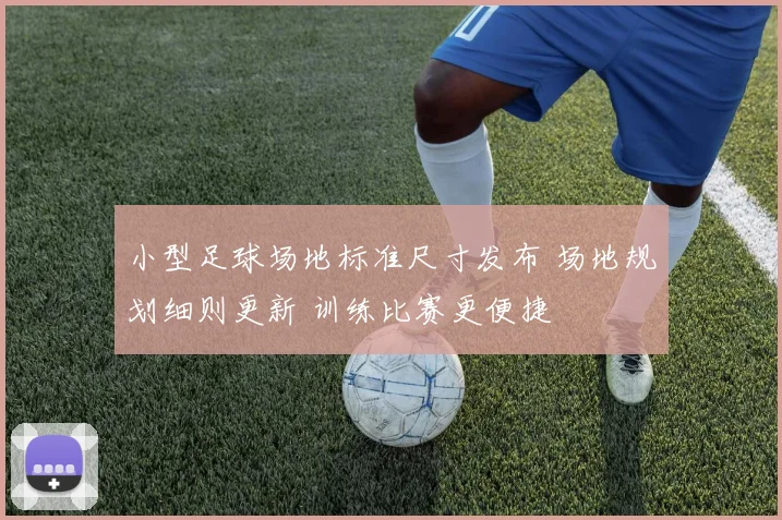 小型足球场地标准尺寸发布 场地规划细则更新 训练比赛更便捷