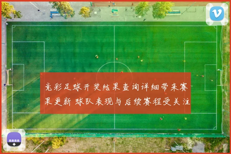 竞彩足球开奖结果查询详细带来赛果更新 球队表现与后续赛程受关注