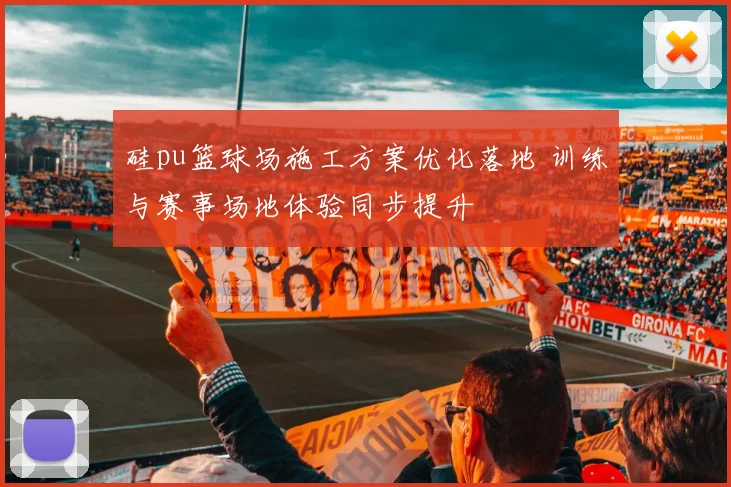 硅pu篮球场施工方案优化落地 训练与赛事场地体验同步提升