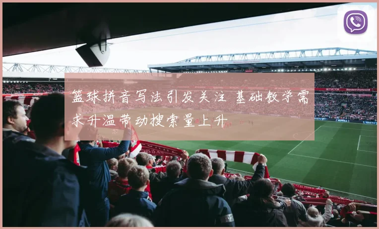 篮球拼音写法引发关注 基础教学需求升温带动搜索量上升