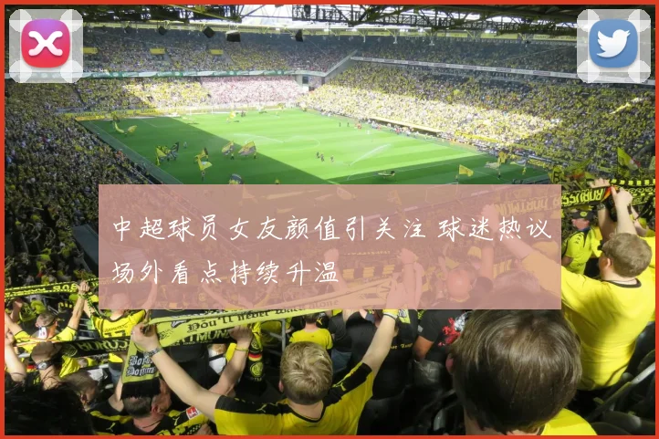中超球员女友颜值引关注 球迷热议场外看点持续升温