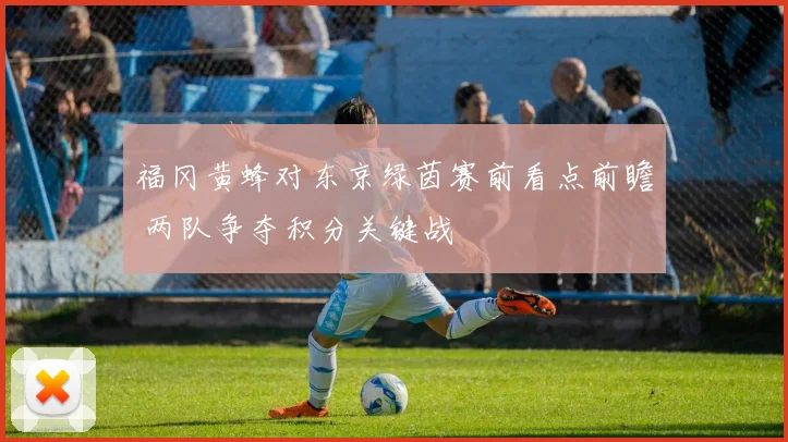 福冈黄蜂对东京绿茵赛前看点前瞻 两队争夺积分关键战