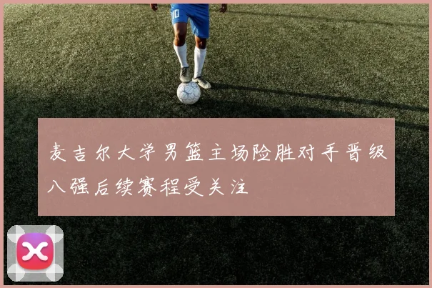 麦吉尔大学男篮主场险胜对手晋级八强后续赛程受关注