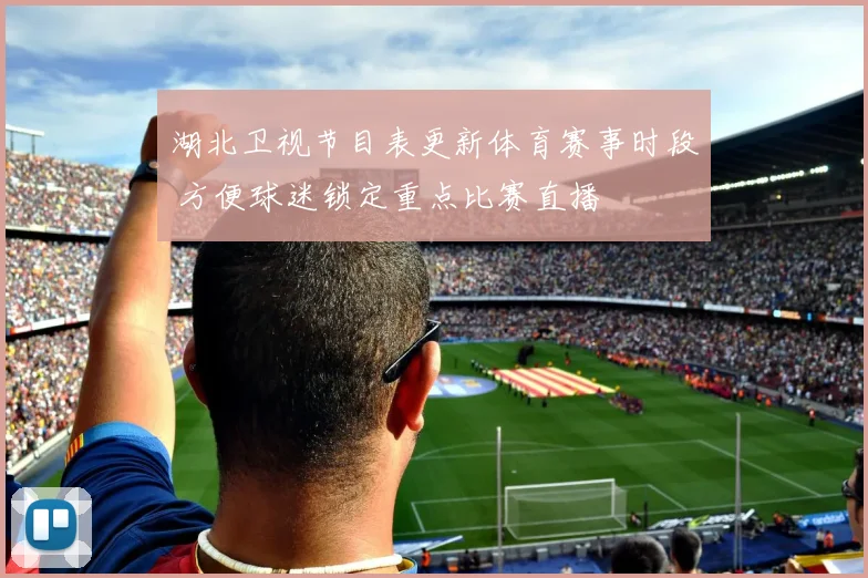 湖北卫视节目表更新体育赛事时段 方便球迷锁定重点比赛直播