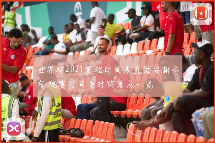 世界杯2021赛程时间表直播安排公布 观赛时间与对阵看点一览
